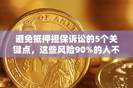 武汉避免抵押担保诉讼的5个关键点，这些风险90%的人不知道！