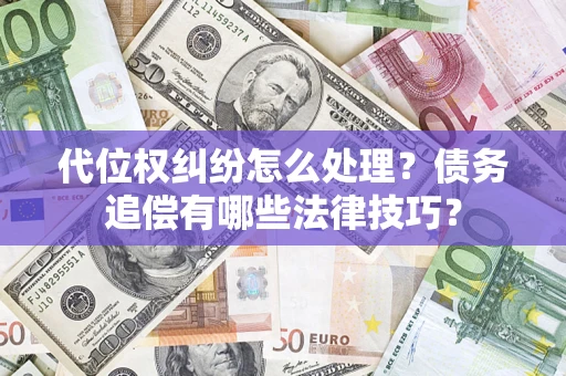 武汉代位权纠纷怎么处理？债务追偿有哪些法律技巧？