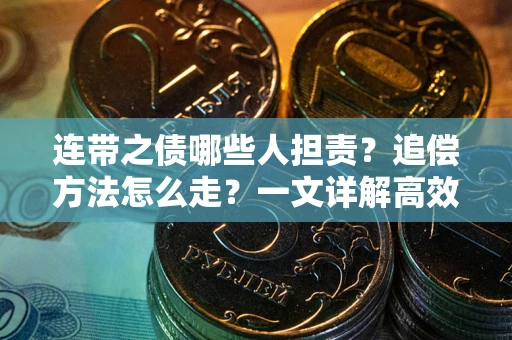 武汉连带之债哪些人担责？追偿方法怎么走？一文详解高效维权流程