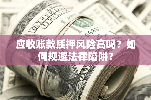 武汉应收账款质押风险高吗？如何规避法律陷阱？