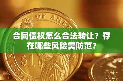 武汉合同债权怎么合法转让？存在哪些风险需防范？