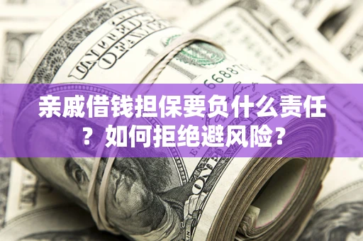 武汉亲戚借钱担保要负什么责任？如何拒绝避风险？