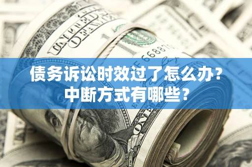 武汉债务诉讼时效过了怎么办？中断方式有哪些？