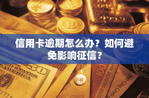 武汉信用卡逾期怎么办？如何避免影响征信？