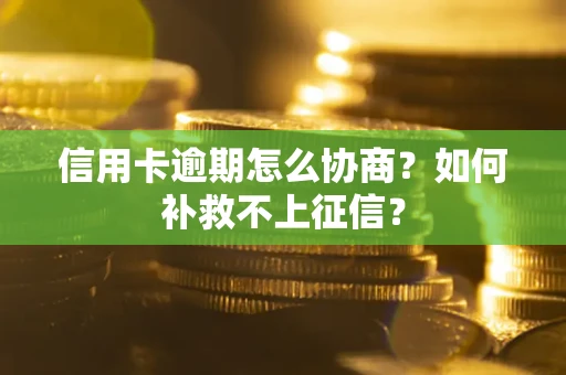 武汉信用卡逾期怎么协商？如何补救不上征信？