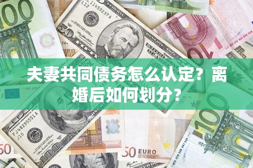 武汉夫妻共同债务怎么认定？离婚后如何划分？