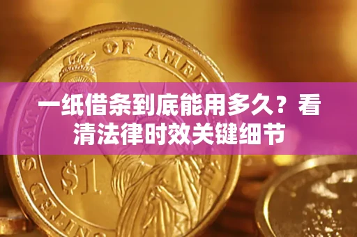 武汉一纸借条到底能用多久？看清法律时效关键细节