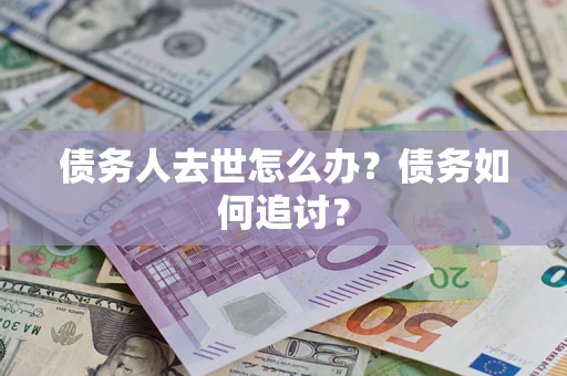 武汉债务人去世怎么办？债务如何追讨？