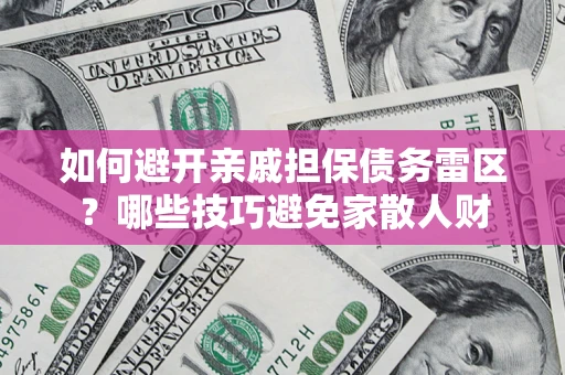 武汉如何避开亲戚担保债务雷区？哪些技巧避免家散人财