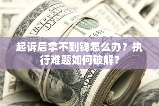 武汉起诉后拿不到钱怎么办?执行难题如何破解? 武汉起诉后拿不到钱怎么办?执行难题如何破解?