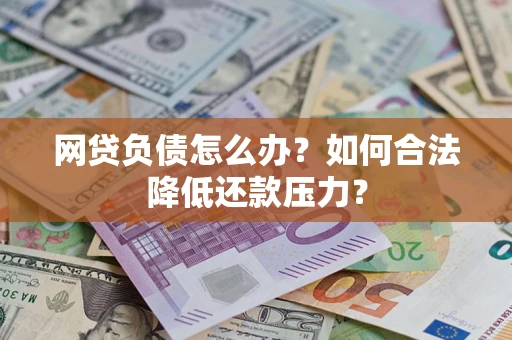 武汉网贷负债怎么办？如何合法降低还款压力？