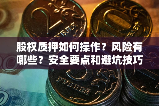 武汉股权质押如何操作？风险有哪些？安全要点和避坑技巧？