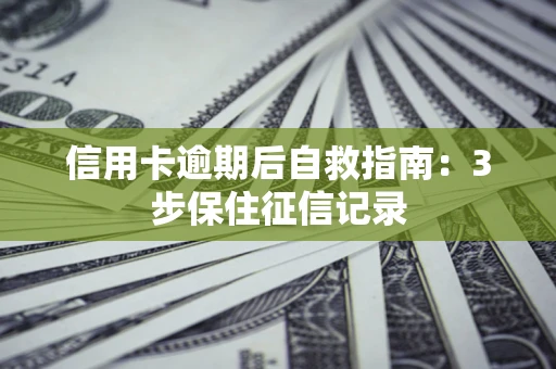 武汉信用卡逾期后自救指南：3步保住征信记录