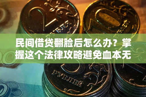武汉民间借贷翻脸后怎么办？掌握这个法律攻略避免血本无归