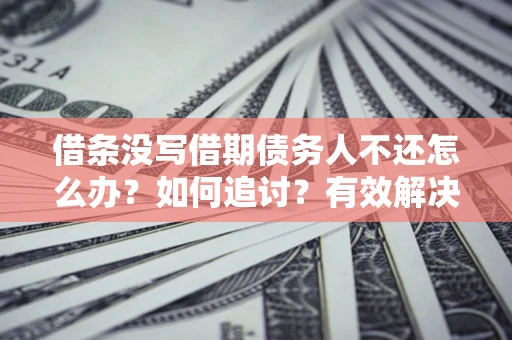 武汉借条没写借期债务人不还怎么办？如何追讨？有效解决方案！