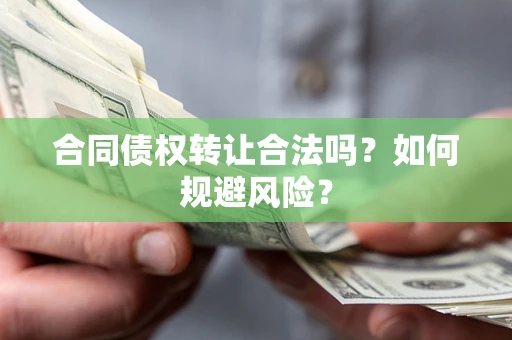 武汉合同债权转让合法吗？如何规避风险？