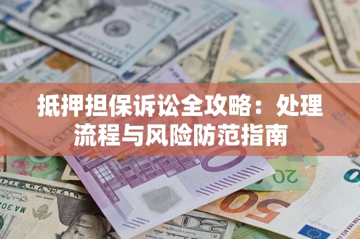 武汉抵押担保诉讼全攻略：处理流程与风险防范指南