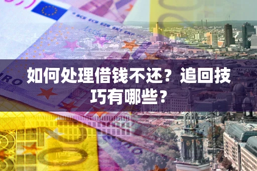 武汉如何处理借钱不还？追回技巧有哪些？