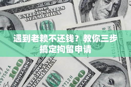 武汉遇到老赖不还钱？教你三步搞定拘留申请