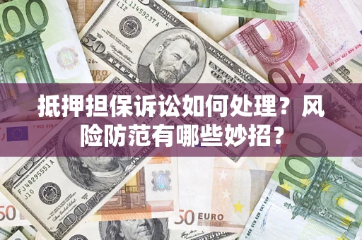 武汉抵押担保诉讼如何处理？风险防范有哪些妙招？