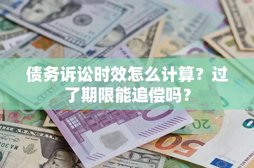 武汉债务诉讼时效怎么计算？过了期限能追偿吗？