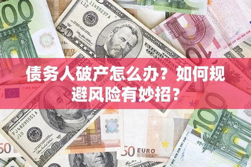 武汉债务人破产怎么办？如何规避风险有妙招？
