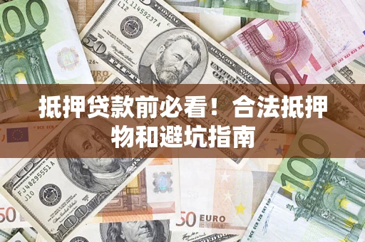 武汉抵押贷款前必看！合法抵押物和避坑指南