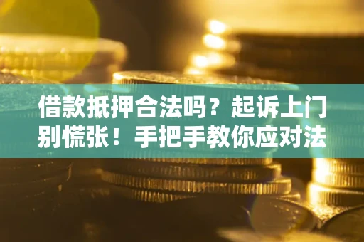 武汉借款抵押合法吗？起诉上门别慌张！手把手教你应对法律程序