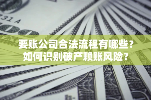 武汉要账公司合法流程有哪些？如何识别破产赖账风险？