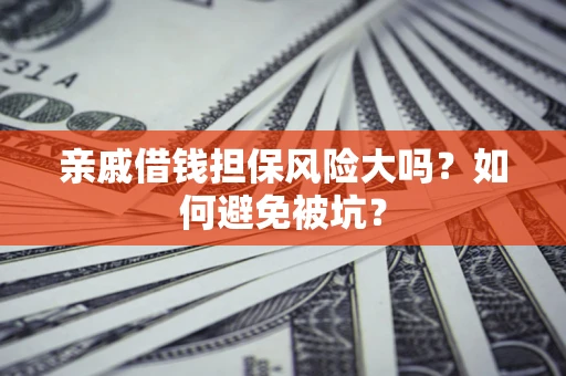 武汉亲戚借钱担保风险大吗？如何避免被坑？