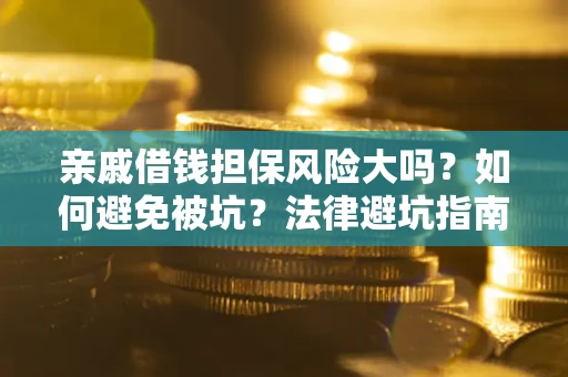 武汉亲戚借钱担保风险大吗？如何避免被坑？法律避坑指南