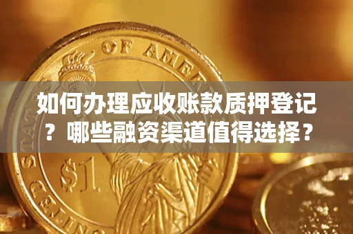 武汉如何办理应收账款质押登记？哪些融资渠道值得选择？