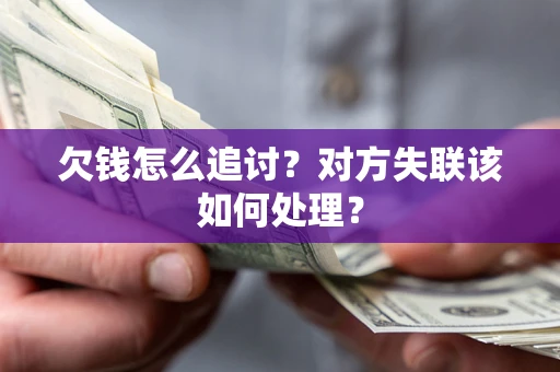 武汉欠钱怎么追讨？对方失联该如何处理？