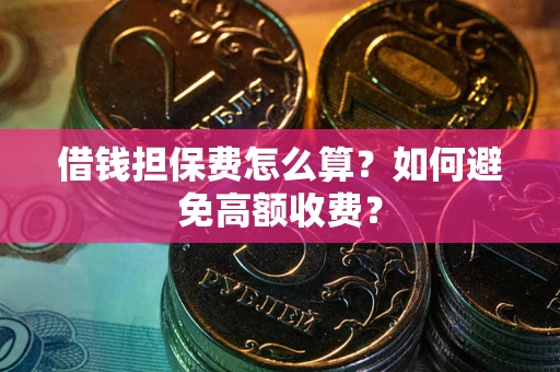 武汉借钱担保费怎么算？如何避免高额收费？