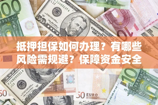 武汉抵押担保如何办理？有哪些风险需规避？保障资金安全