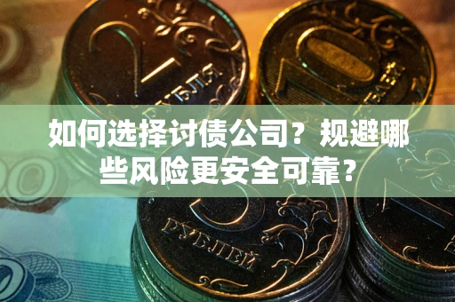 武汉如何选择讨债公司？规避哪些风险更安全可靠？