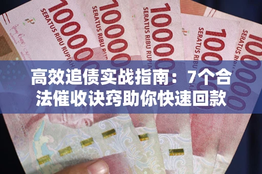 武汉高效追债实战指南：7个合法催收诀窍助你快速回款