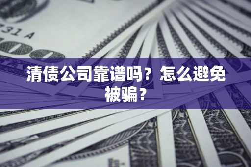 武汉清债公司靠谱吗？怎么避免被骗？