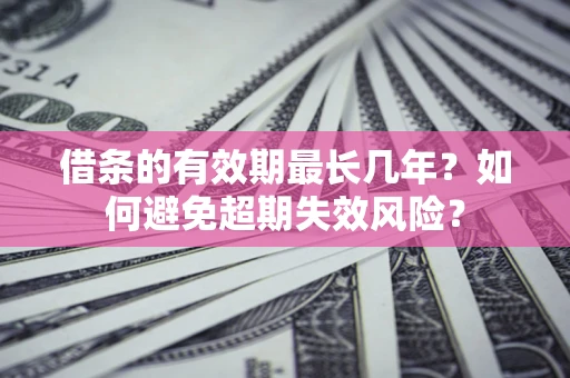 武汉借条的有效期最长几年？如何避免超期失效风险？