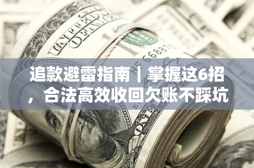 武汉追款避雷指南｜掌握这6招，合法高效收回欠账不踩坑