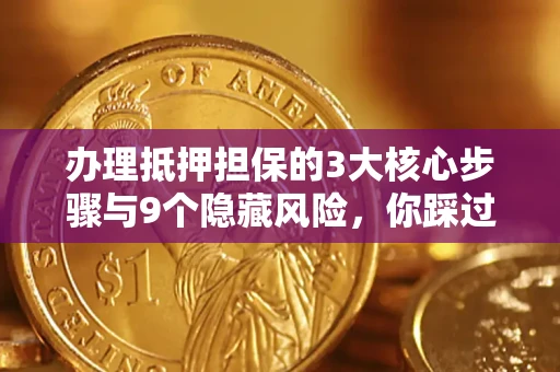 武汉办理抵押担保的3大核心步骤与9个隐藏风险，你踩过哪个坑？