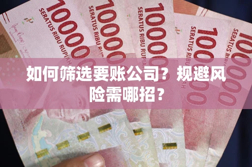 武汉如何筛选要账公司？规避风险需哪招？
