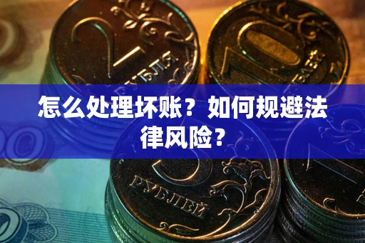 武汉怎么处理坏账？如何规避法律风险？