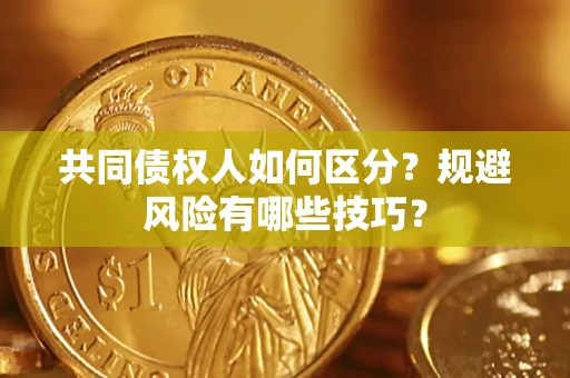 武汉共同债权人如何区分？规避风险有哪些技巧？