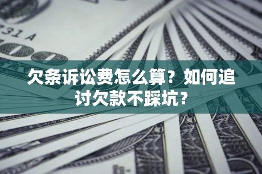 武汉欠条诉讼费怎么算？如何追讨欠款不踩坑？