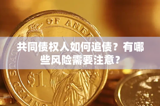 武汉共同债权人如何追债？有哪些风险需要注意？
