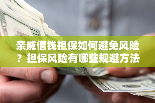 武汉亲戚借钱担保如何避免风险？担保风险有哪些规避方法？