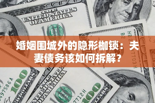 武汉婚姻围城外的隐形枷锁：夫妻债务该如何拆解？