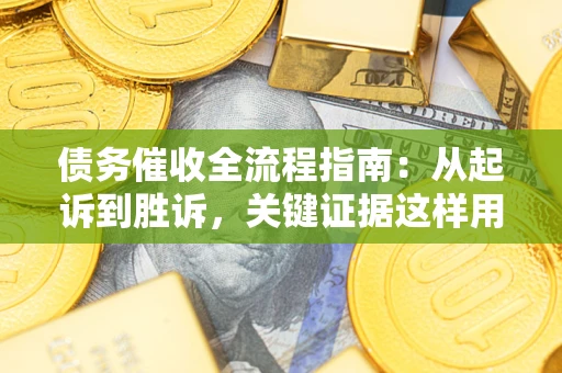 武汉债务催收全流程指南：从起诉到胜诉，关键证据这样用