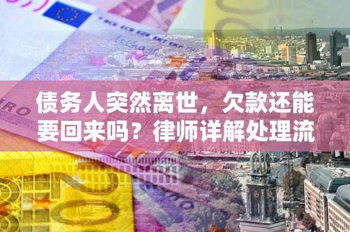 武汉债务人突然离世，欠款还能要回来吗？律师详解处理流程